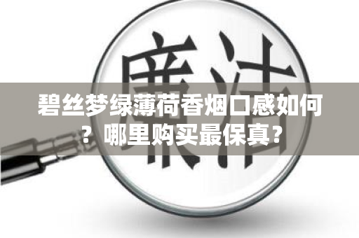 碧丝梦绿薄荷香烟口感如何？哪里购买最保真？